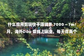 什么应用剪辑快手赚钱多 7000～1w/月，海外Dǒu 音线上副业，每天花两个小时，无需经验，在家可做！