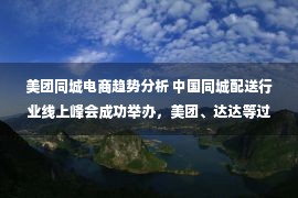 美团同城电商趋势分析 中国同城配送行业线上峰会成功举办，美团、达达等过百平台高管共同关注