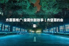 方面面推广:宝藏创新故事｜方便面的由来