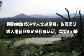 团购金牌 经济学人全球早报：陈薇团队吸入用新冠疫苗获权威认可，苹果Siri播报奥运金牌榜忽略中国，安徽教育厅回应教师在自家别墅补课