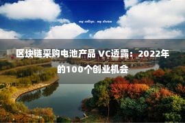 区块链采购电池产品 VC透露：2022年的100个创业机会