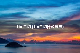 fix 合约 (fix合约什么意思)