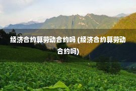 经济合约算劳动合约吗 (经济合约算劳动合约吗)