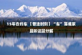 15年合约车 【普法时刻】“车”落谁家 且听这回分解