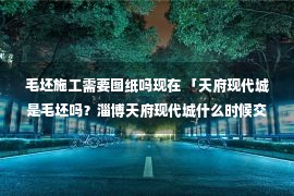 毛坯施工需要图纸吗现在 「天府现代城是毛坯吗？淄博天府现代城什么时候交付？」