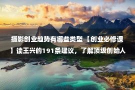 摄影创业趋势有哪些类型 【创业必修课】读王兴的191条建议，了解顶级创始人的修炼