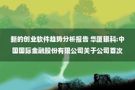 新的创业软件趋势分析报告 华厦眼科:中国国际金融股份有限公司关于公司首次公开发行股票并在创业板上市之保荐工作报告