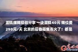 蛋糕摆摊经验分享 一块蛋糕40元 摊位费290元/天 北京的后备箱集市火了！都是谁在摆摊？