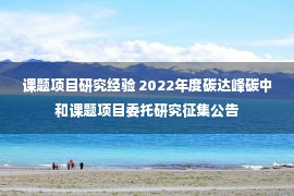 课题项目研究经验 2022年度碳达峰碳中和课题项目委托研究征集公告