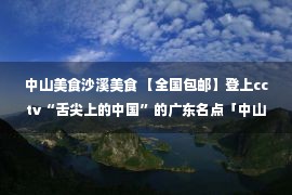 中山美食沙溪美食 【全国包邮】登上cctv“舌尖上的中国”的广东名点「中山沙溪芦兜粽」开卖啦！手工制粽子软糯飘香~