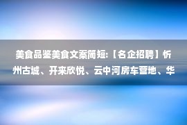 美食品鉴美食文案简短:【名企招聘】忻州古城、开来欣悦、云中河房车营地、华夫悦......福利好！待遇优！等你来加入！