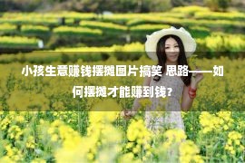 小孩生意赚钱摆摊图片搞笑 思路——如何摆摊才能赚到钱？