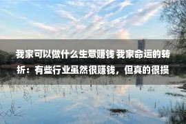 我家可以做什么生意赚钱 我家命运的转折：有些行业虽然很赚钱，但真的很损福报