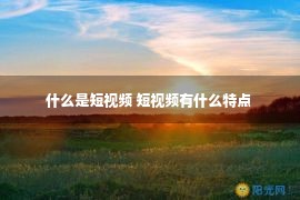 什么是短视频 短视频有什么特点 