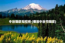 中秋唱歌短视频 (播放中秋节唱歌)