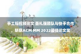 手工短视频论文 聂礼强团队与快手合作，斩获ACM MM 2022最佳论文奖