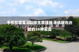 手机在哪里可以做生意赚钱 手机就也许做的50种买卖