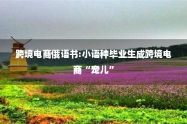 跨境电商俄语书:小语种毕业生成跨境电商“宠儿”