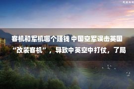 客机和军机哪个赚钱 中国空军误击英国“改装客机”，导致中英空中打仗，了局何如？