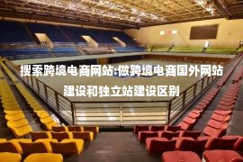 搜索跨境电商网站:做跨境电商国外网站建设和独立站建设区别