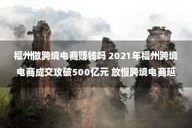 福州做跨境电商赚钱吗 2021年福州跨境电商成交攻破500亿元 放慢跨境电商延续进级