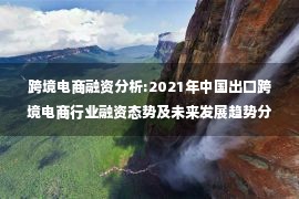 跨境电商融资分析:2021年中国出口跨境电商行业融资态势及未来发展趋势分析[图]