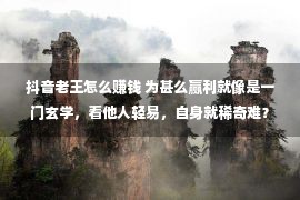 抖音老王怎么赚钱 为甚么赢利就像是一门玄学，看他人轻易，自身就稀奇难？