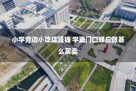 小学旁边小吃店赚钱 学塾门口顺应做甚么买卖