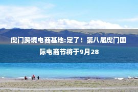 虎门跨境电商基地:定了！第八届虎门国际电商节将于9月28