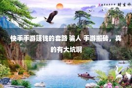 快手手游赚钱的套路 骗人 手游搬砖，真的有大坑啊