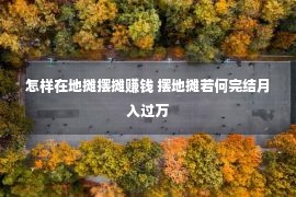 怎样在地摊摆摊赚钱 摆地摊若何完结月入过万