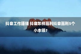 抖音工作赚钱 抖音怎样赢利抖音赢利5个小本领？