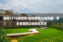 回顾1990短视频:回顾春晚30年历程：观众审美和口味也在改变