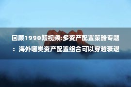 回顾1990短视频:多资产配置策略专题：海外哪类资产配置组合可以穿越衰退？