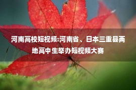 河南高校短视频:河南省、日本三重县两地高中生举办短视频大赛