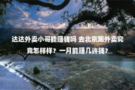 达达外卖小哥能赚钱吗 去北京跑外卖究竟怎样样？一月能赚几许钱？