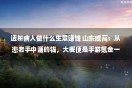 透析病人做什么生意赚钱 山东威高：从患者手中赚的钱，大概便是手游氪金一单