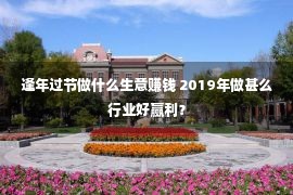 逢年过节做什么生意赚钱 2019年做甚么行业好赢利？