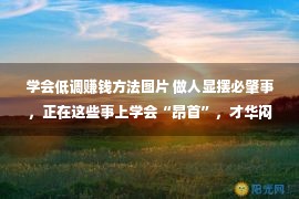 学会低调赚钱方法图片 做人显摆必肇事，正在这些事上学会“昂首”，才华闷声发家