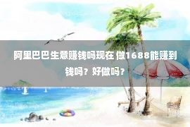 阿里巴巴生意赚钱吗现在 做1688能赚到钱吗？好做吗？