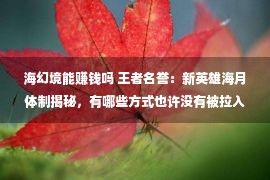 海幻境能赚钱吗 王者名誉：新英雄海月体制揭秘，有哪些方式也许没有被拉入幻梦？