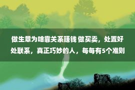 做生意为啥靠关系赚钱 做买卖，处置好处联系，真正巧妙的人，每每有5个准则，赢利没有难