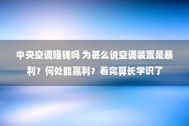 中央空调赚钱吗 为甚么说空调装置是暴利？何处能赢利？看完算长学识了