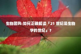 生物团购:如何正确解读「21 世纪是生物学的世纪」？