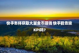 快手怎样获取大量金币赚钱 快手能告竣KPI吗？