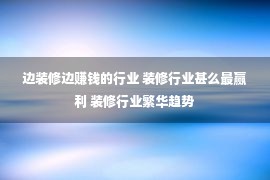 边装修边赚钱的行业 装修行业甚么最赢利 装修行业繁华趋势