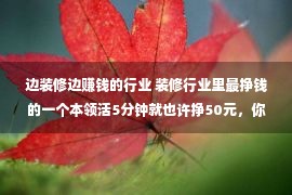 边装修边赚钱的行业 装修行业里最挣钱的一个本领活5分钟就也许挣50元，你也许做吗