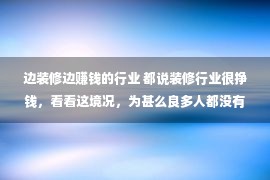 边装修边赚钱的行业 都说装修行业很挣钱，看看这境况，为甚么良多人都没有承诺干呢？