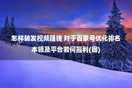 怎样转发视频赚钱 对于百家号优化排名本领及平台若何赢利(图)