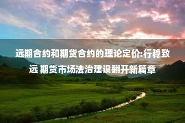 远期合约和期货合约的理论定价:行稳致远 期货市场法治建设翻开新篇章